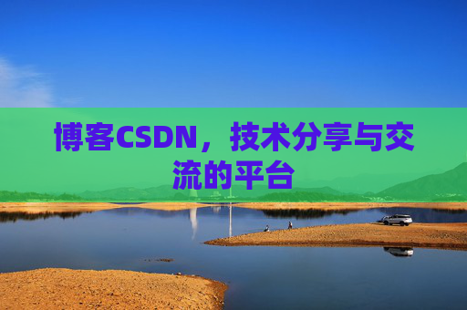博客CSDN，技术分享与交流的平台